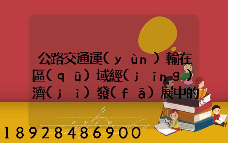 公路交通運(yùn)輸在區(qū)域經(jīng)濟(jì)發(fā)展中的作用論文