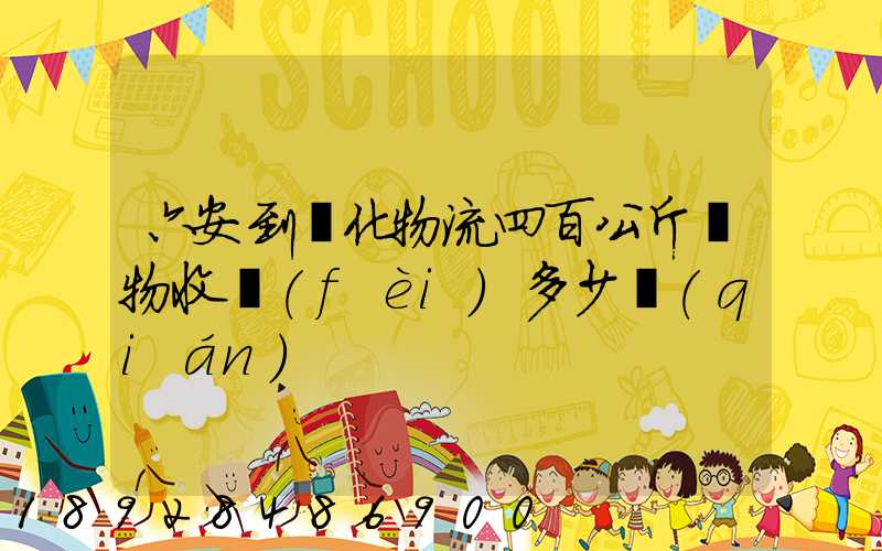 六安到懷化物流四百公斤貨物收費(fèi)多少錢(qián)