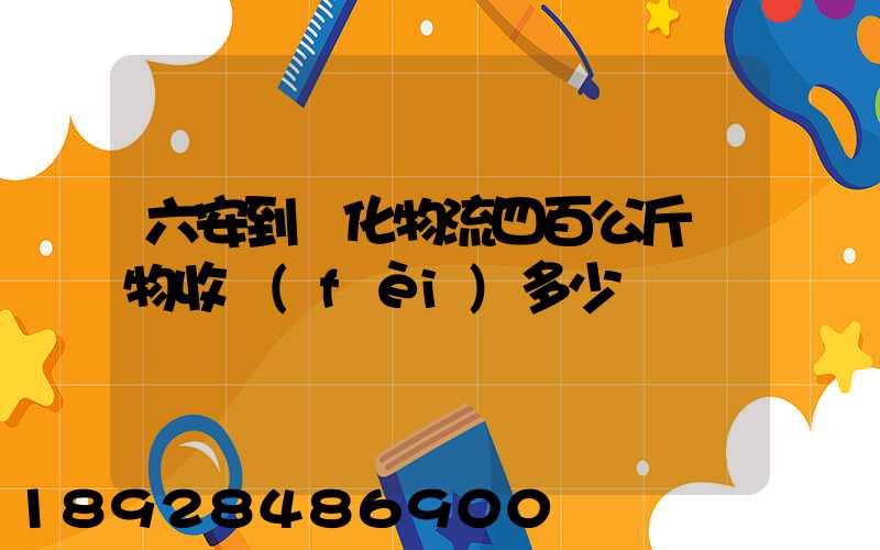 六安到懷化物流四百公斤貨物收費(fèi)多少錢