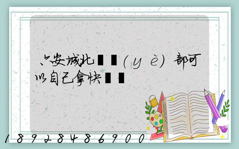六安城北營業(yè)部可以自己拿快遞嗎
