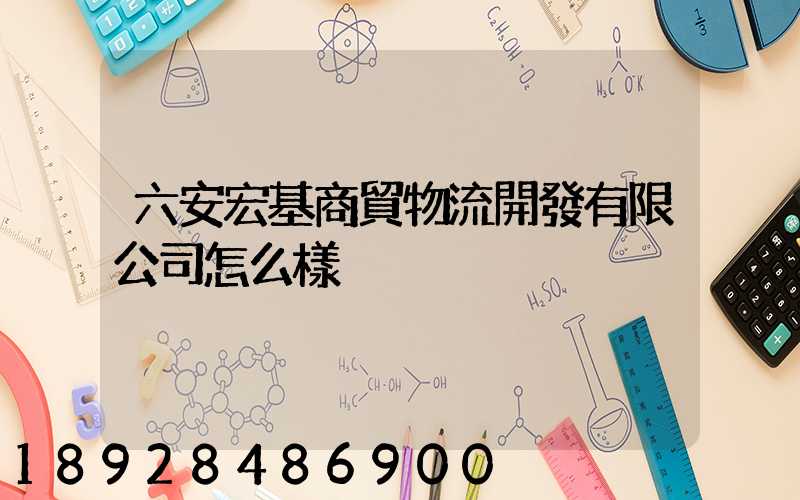 六安宏基商貿物流開發有限公司怎么樣