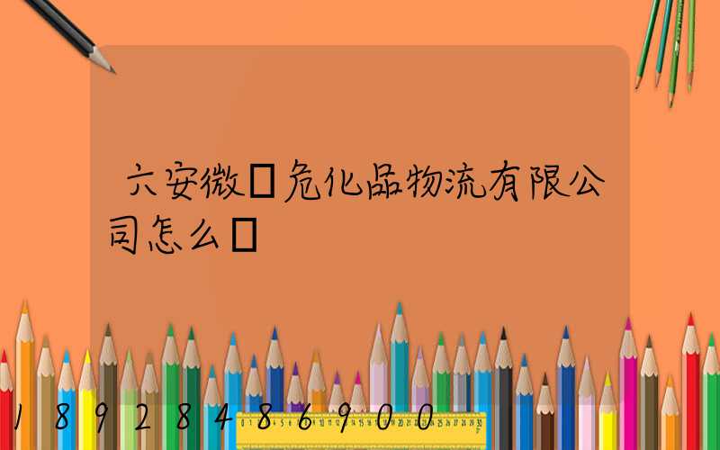 六安微豐危化品物流有限公司怎么樣