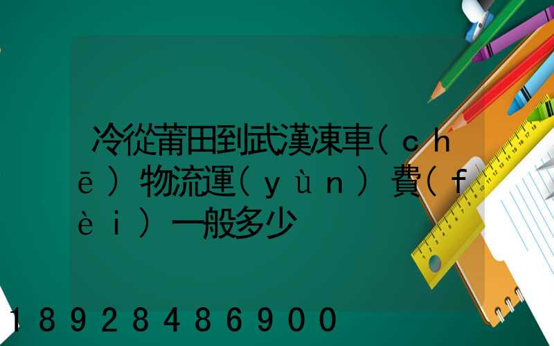 冷從莆田到武漢凍車(chē)物流運(yùn)費(fèi)一般多少