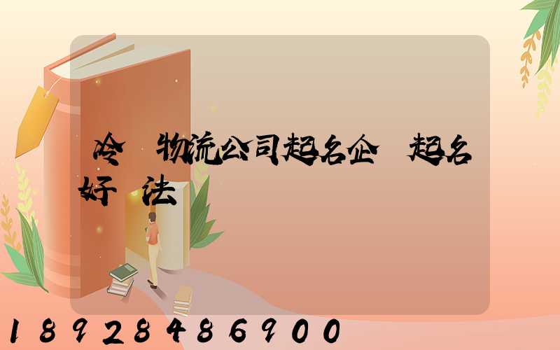 冷鏈物流公司起名企業起名好辦法