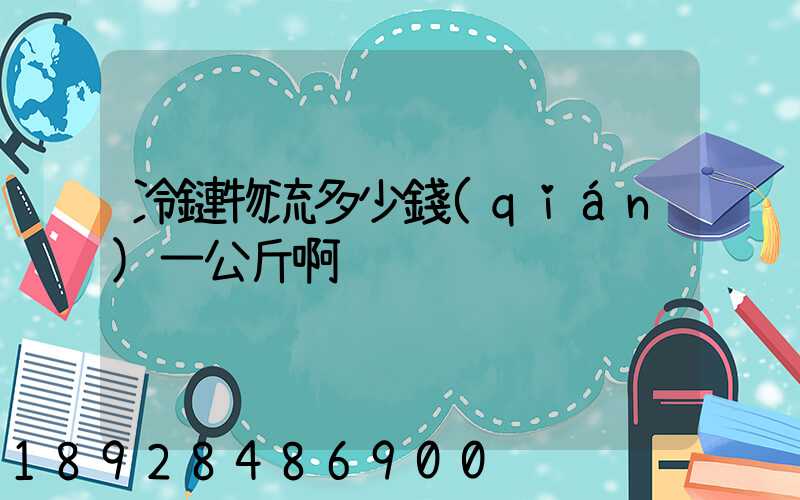 冷鏈物流多少錢(qián)一公斤啊