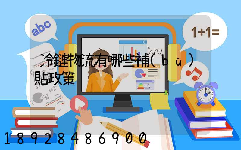 冷鏈物流有哪些補(bǔ)貼政策