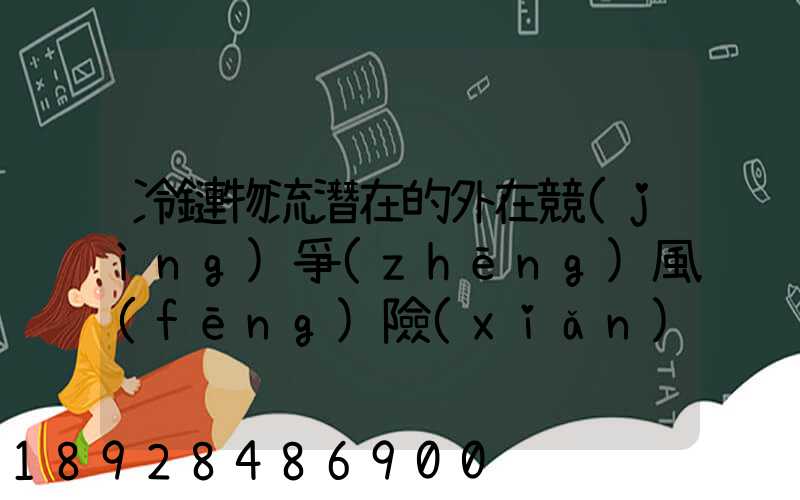 冷鏈物流潛在的外在競(jìng)爭(zhēng)風(fēng)險(xiǎn)有哪些方面