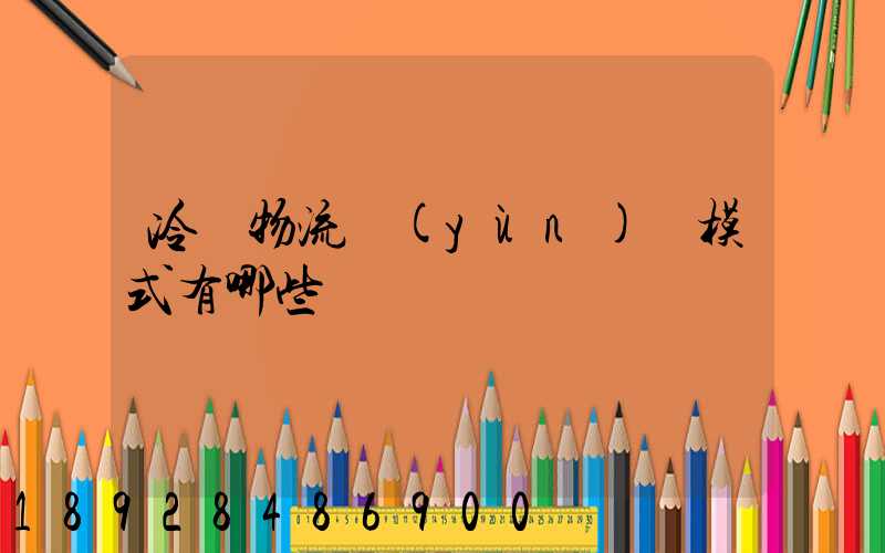 冷鏈物流運(yùn)營模式有哪些