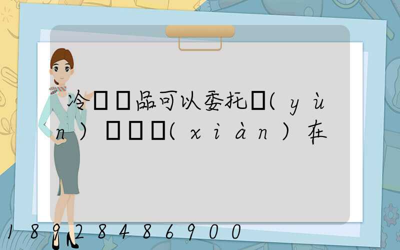 冷鏈藥品可以委托運(yùn)輸嗎現(xiàn)在