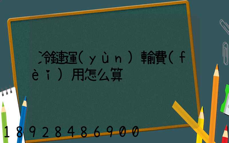 冷鏈運(yùn)輸費(fèi)用怎么算