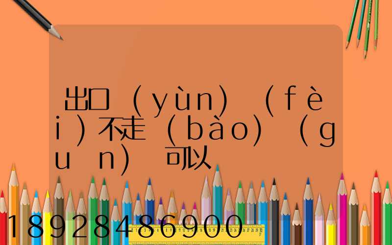 出口運(yùn)費(fèi)不走報(bào)關(guān)單可以嗎