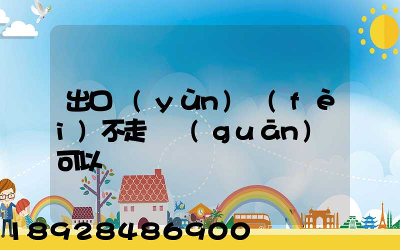 出口運(yùn)費(fèi)不走報關(guān)單可以嗎