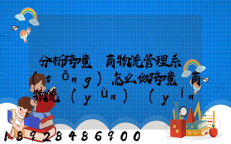 分析跨境電商物流管理系統(tǒng)怎么做跨境電商物流運(yùn)營(yíng)方案