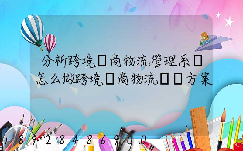分析跨境電商物流管理系統怎么做跨境電商物流運營方案
