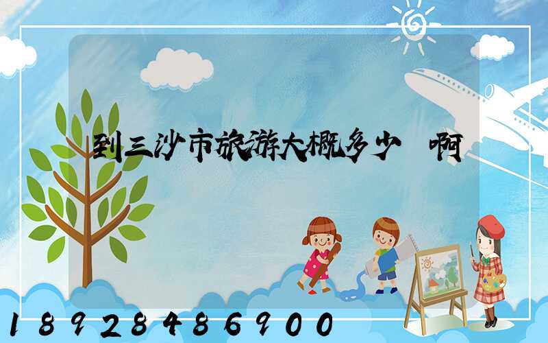 到三沙市旅游大概多少錢啊