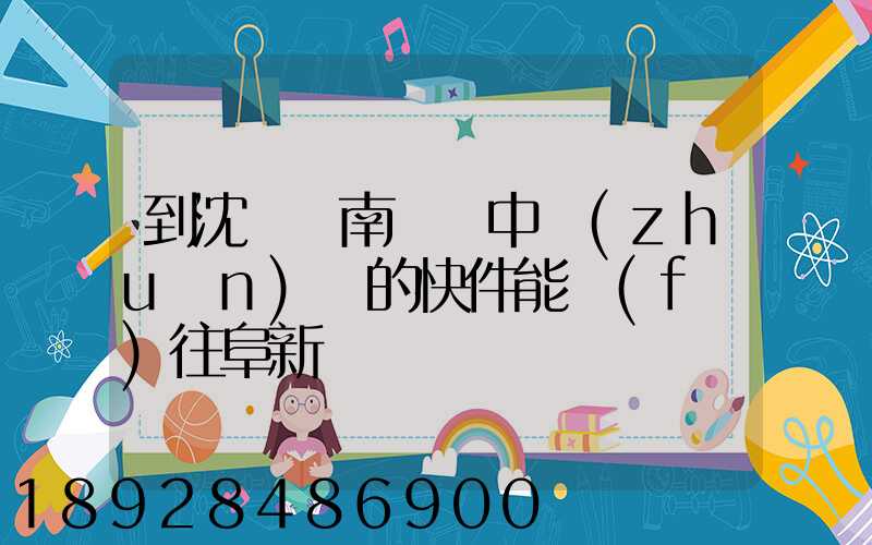 到沈陽渾南陸運中轉(zhuǎn)場的快件能發(fā)往阜新嗎