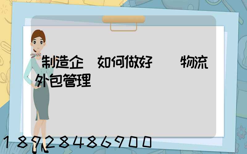 制造企業如何做好運輸物流外包管理