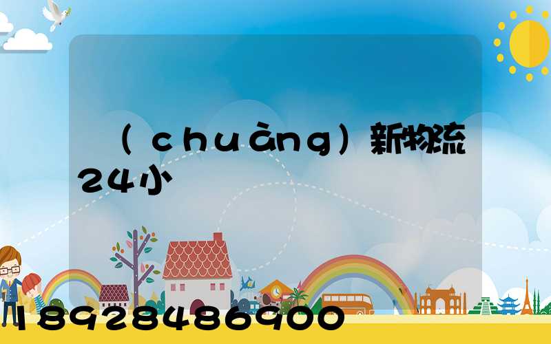 創(chuàng)新物流24小時電話