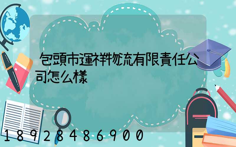 包頭市運祥物流有限責任公司怎么樣