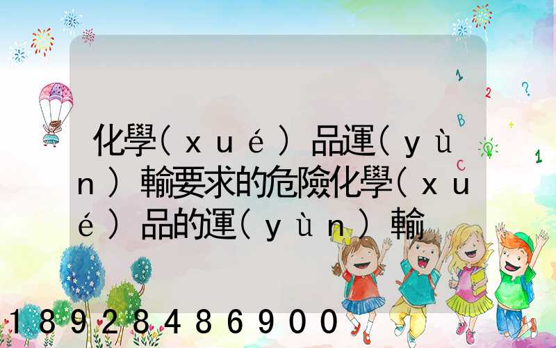 化學(xué)品運(yùn)輸要求的危險化學(xué)品的運(yùn)輸