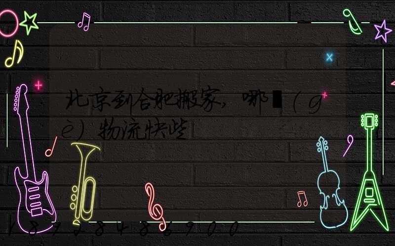 北京到合肥搬家,哪個(gè)物流快些