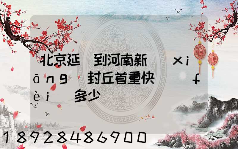 北京延慶到河南新鄉(xiāng)封丘首重快遞費(fèi)多少