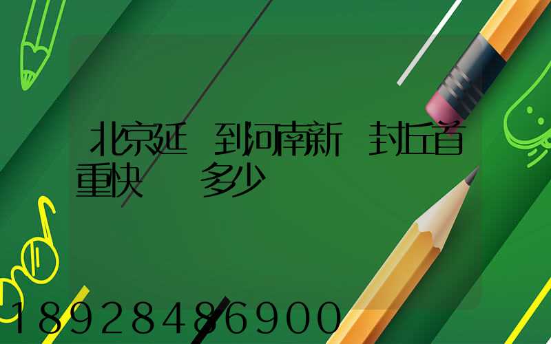 北京延慶到河南新鄉封丘首重快遞費多少