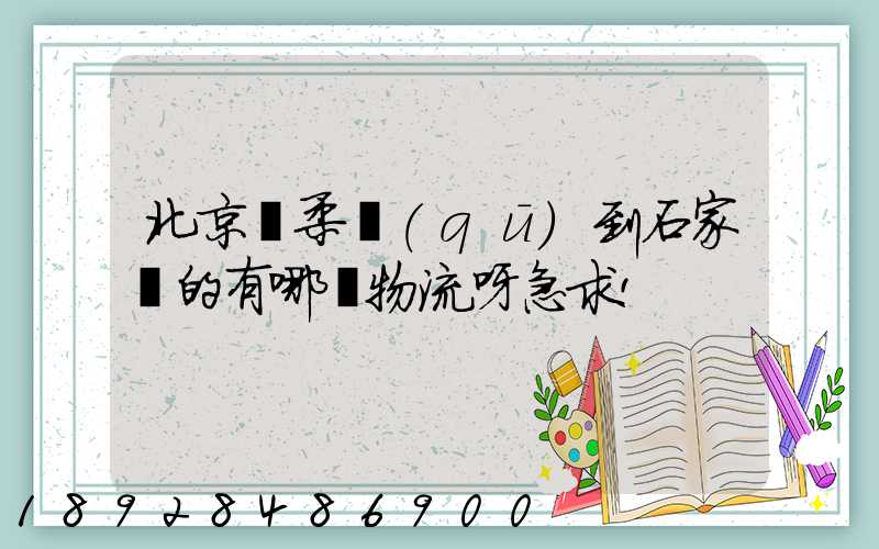 北京懷柔區(qū)到石家莊的有哪個物流呀急求!