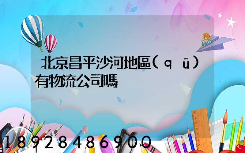 北京昌平沙河地區(qū)有物流公司嗎