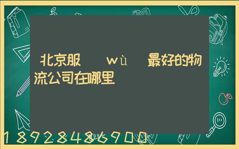 北京服務(wù)最好的物流公司在哪里