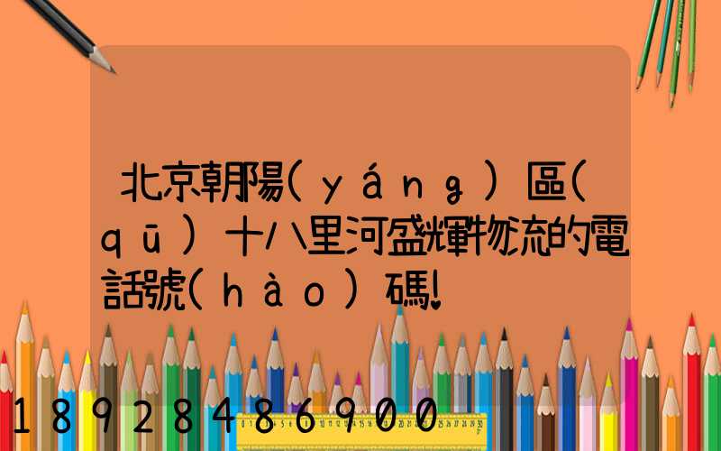 北京朝陽(yáng)區(qū)十八里河盛輝物流的電話號(hào)碼!