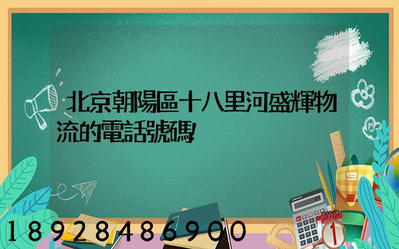北京朝陽區十八里河盛輝物流的電話號碼!