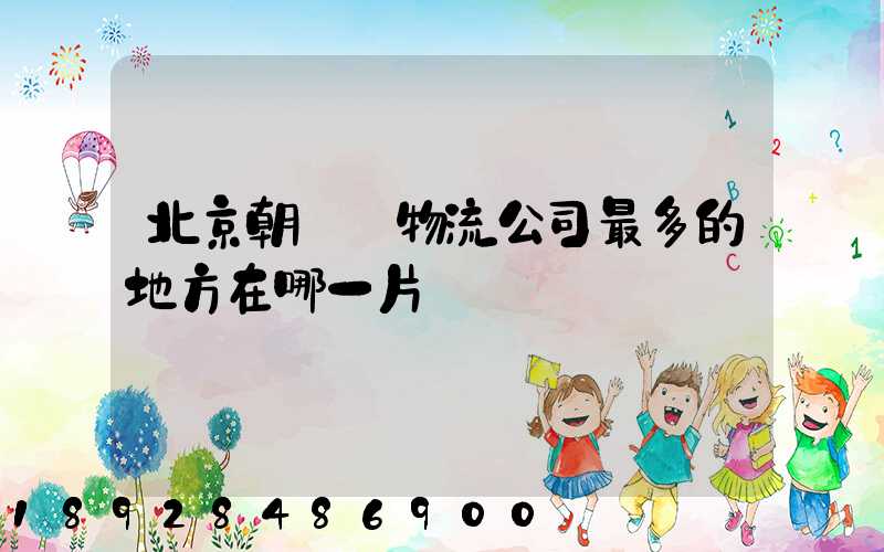 北京朝陽區物流公司最多的地方在哪一片