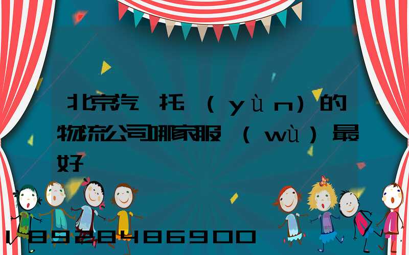 北京汽車托運(yùn)的物流公司哪家服務(wù)最好