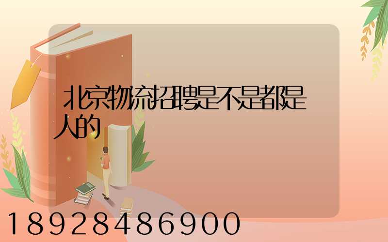 北京物流招聘是不是都是騙人的