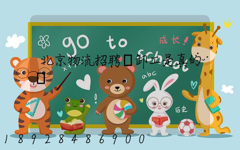 北京物流招聘裝卸工是真的嗎