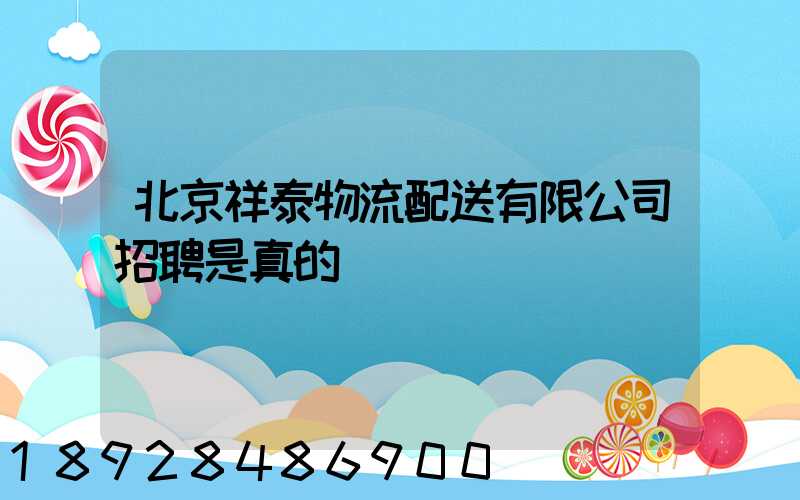 北京祥泰物流配送有限公司招聘是真的嗎