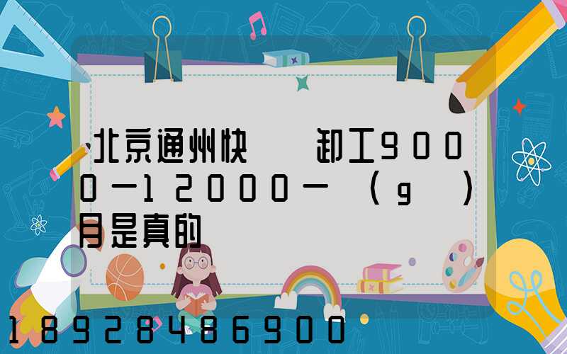 北京通州快遞裝卸工9000一12000一個(gè)月是真的嗎