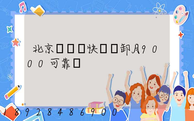 北京順義區快遞裝卸月9000可靠嗎