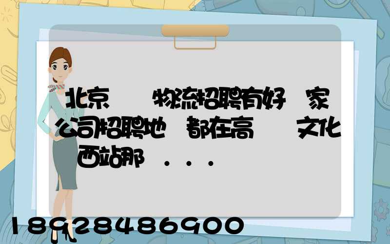北京順義物流招聘有好幾家公司招聘地恥都在高麗營文化營西站那邊...
