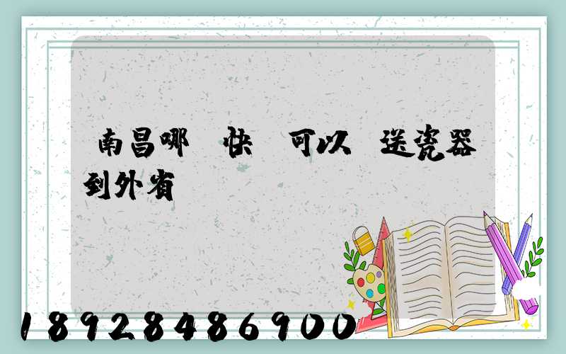 南昌哪個快遞可以運送瓷器到外省