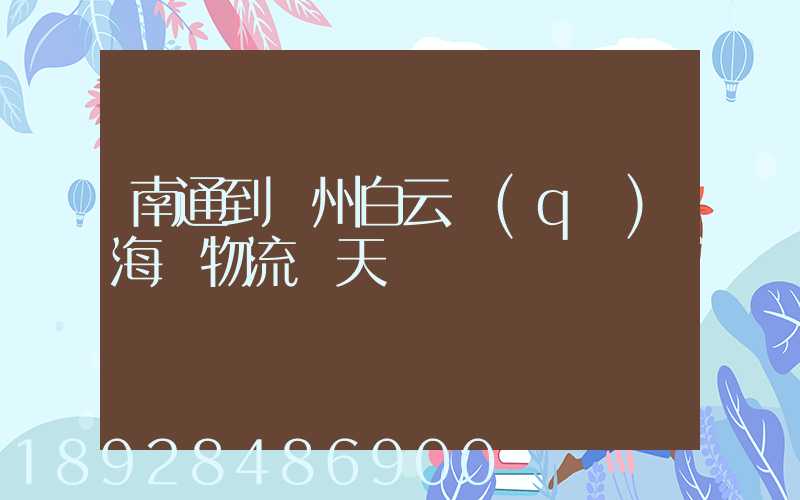 南通到廣州白云區(qū)海運物流幾天時間