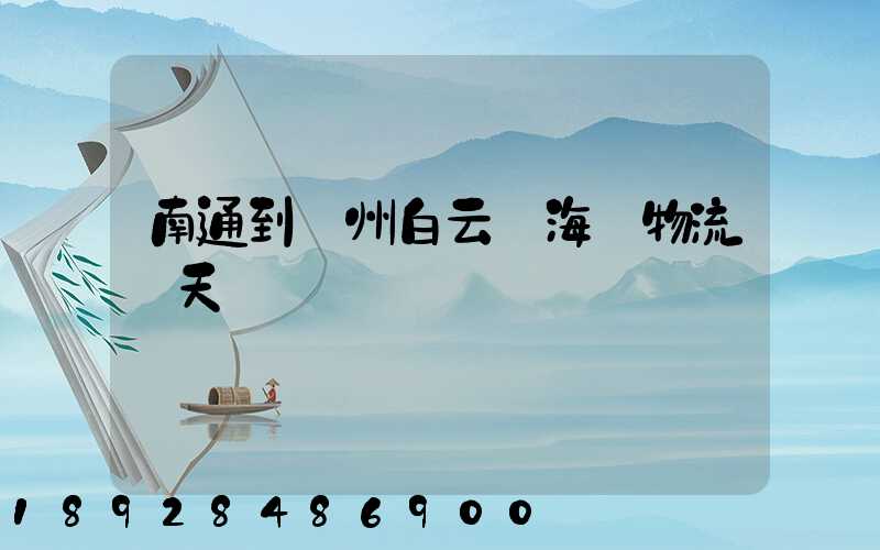 南通到廣州白云區海運物流幾天時間