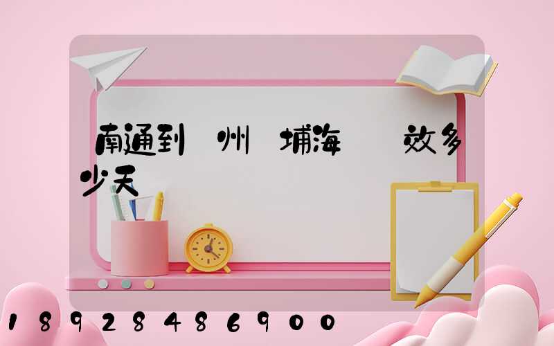 南通到廣州黃埔海運時效多少天