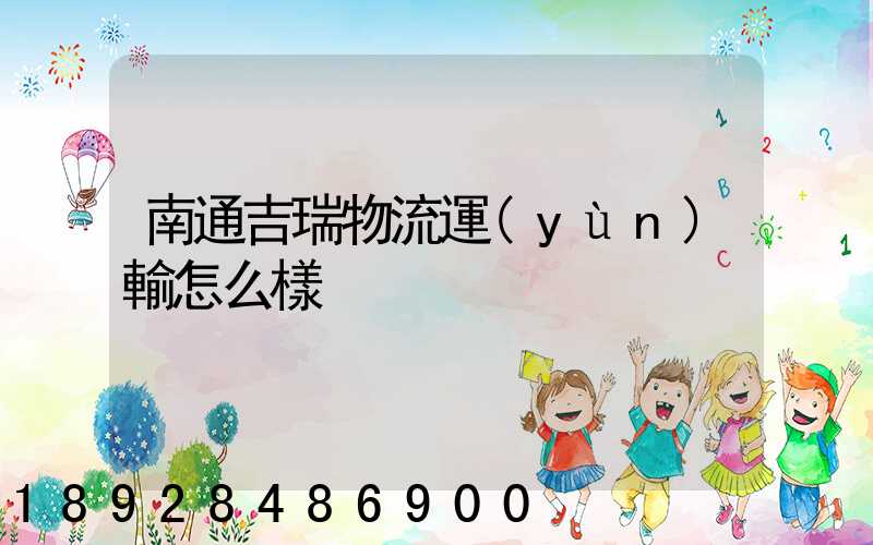 南通吉瑞物流運(yùn)輸怎么樣