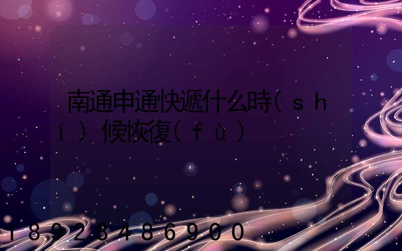 南通申通快遞什么時(shí)候恢復(fù)
