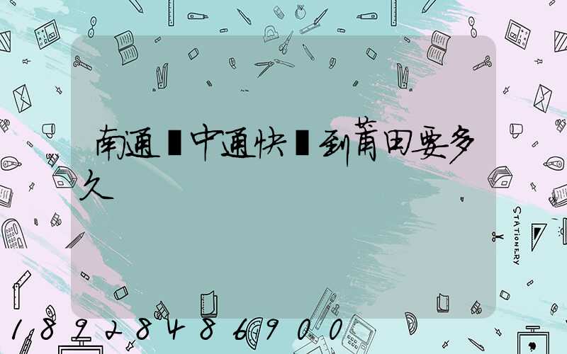 南通發中通快遞到莆田要多久