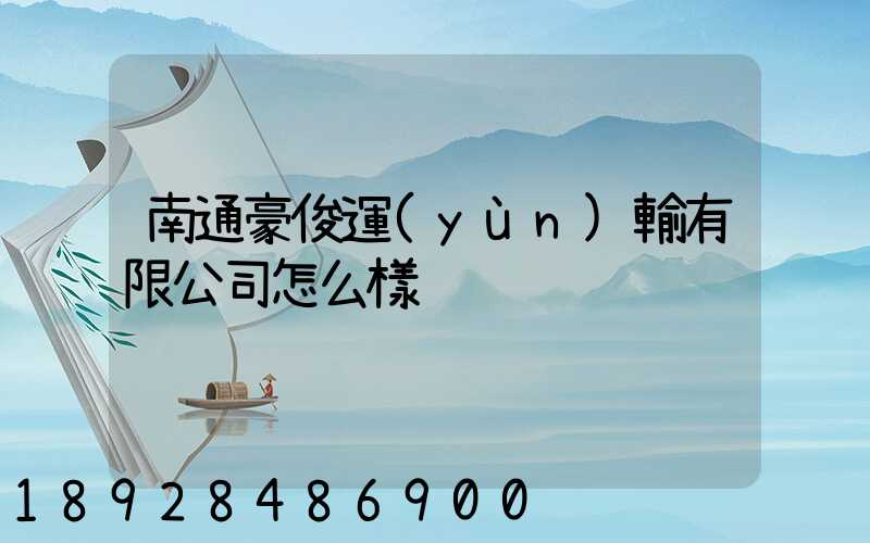 南通豪俊運(yùn)輸有限公司怎么樣