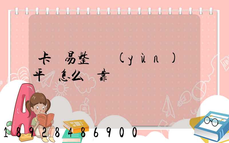 卡車易整車運(yùn)輸平臺怎么樣靠譜嗎