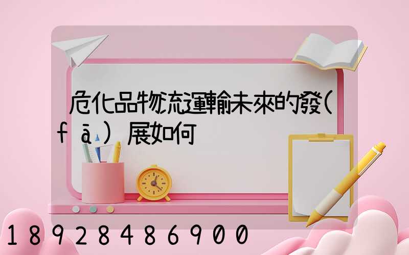 危化品物流運輸未來的發(fā)展如何